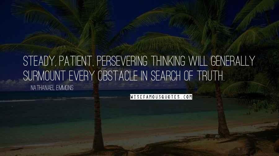 Nathanael Emmons quotes: Steady, patient, persevering thinking will generally surmount every obstacle in search of truth.