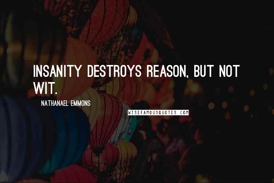 Nathanael Emmons quotes: Insanity destroys reason, but not wit.