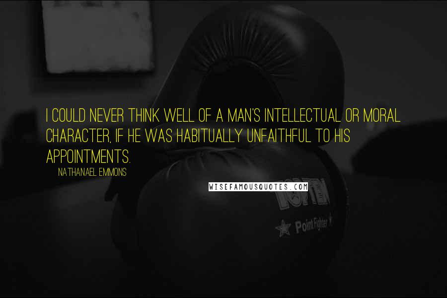 Nathanael Emmons quotes: I could never think well of a man's intellectual or moral character, if he was habitually unfaithful to his appointments.