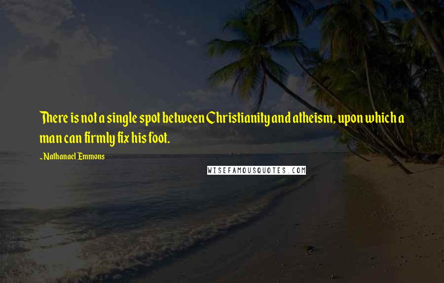 Nathanael Emmons quotes: There is not a single spot between Christianity and atheism, upon which a man can firmly fix his foot.