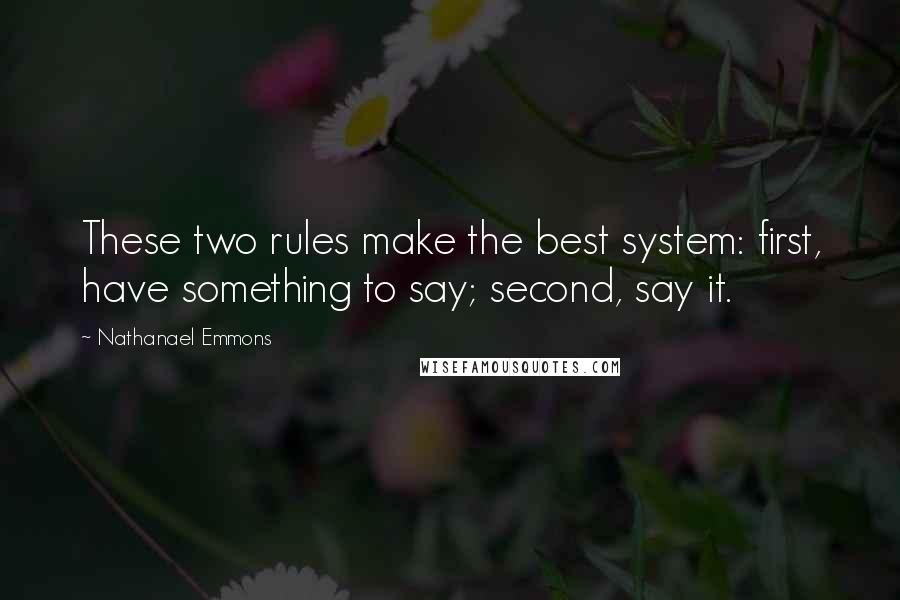 Nathanael Emmons quotes: These two rules make the best system: first, have something to say; second, say it.