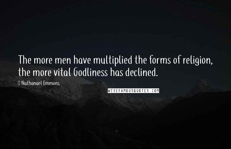 Nathanael Emmons quotes: The more men have multiplied the forms of religion, the more vital Godliness has declined.