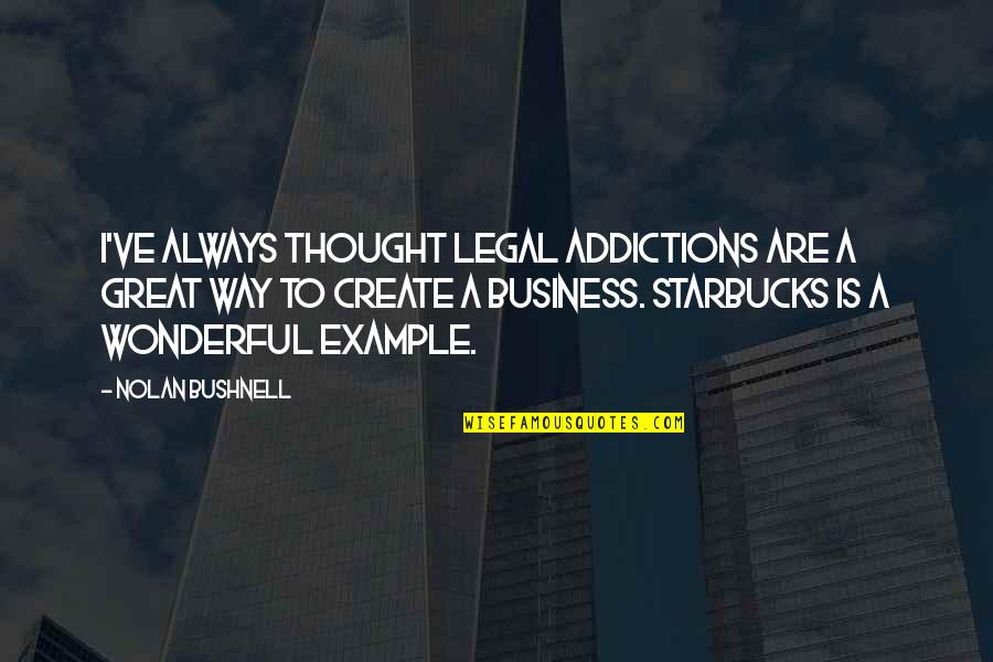 Nathanael Greene Famous Quotes By Nolan Bushnell: I've always thought legal addictions are a great Nathanael Greene Famous Quotes By Nolan Bushnell: I've always thought legal addictions are a great