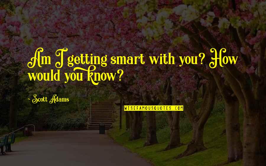 Nathanael Greene Famous Quotes By Scott Adams: Am I getting smart with you? How would Nathanael Greene Famous Quotes By Scott Adams: Am I getting smart with you? How would