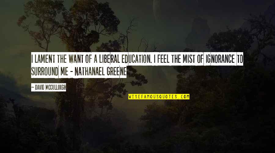 Nathanael Quotes By David McCullough: I lament the want of a liberal education.