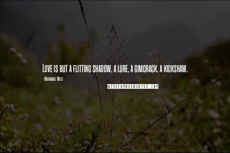 Nathanael West quotes: Love is but a flitting shadow, a lure, a gimcrack, a kickshaw.