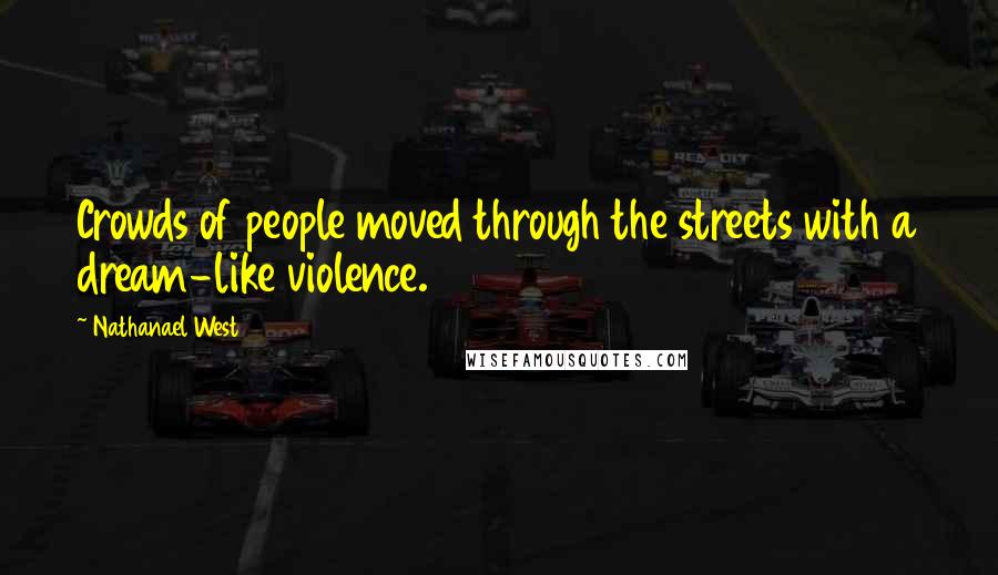 Nathanael West quotes: Crowds of people moved through the streets with a dream-like violence.