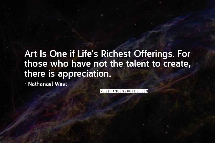 Nathanael West quotes: Art Is One if Life's Richest Offerings. For those who have not the talent to create, there is appreciation.