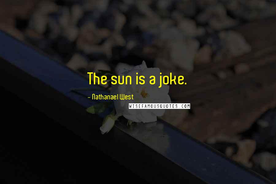 Nathanael West quotes: The sun is a joke.