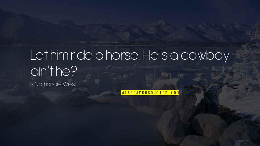 Nathanael West Quotes By Nathanael West: Let him ride a horse. He's a cowboy Nathanael West Quotes By Nathanael West: Let him ride a horse. He's a cowboy