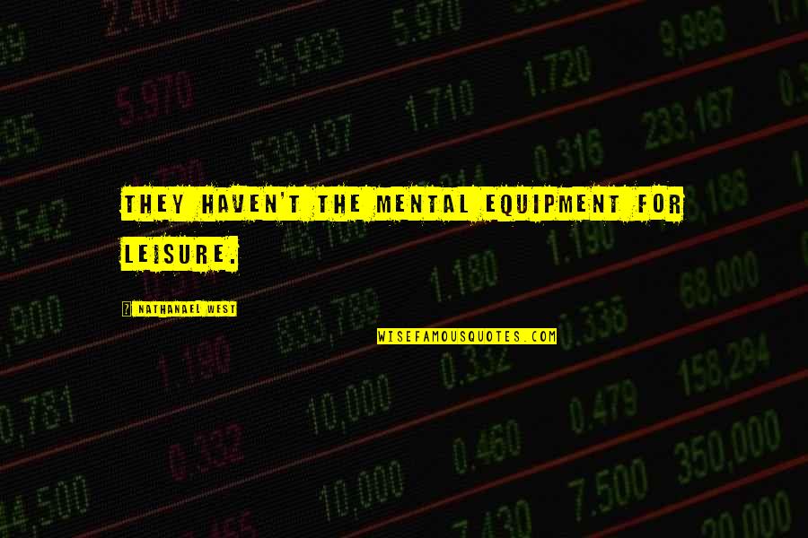 Nathanael West Quotes By Nathanael West: They haven't the mental equipment for leisure. Nathanael West Quotes By Nathanael West: They haven't the mental equipment for leisure.