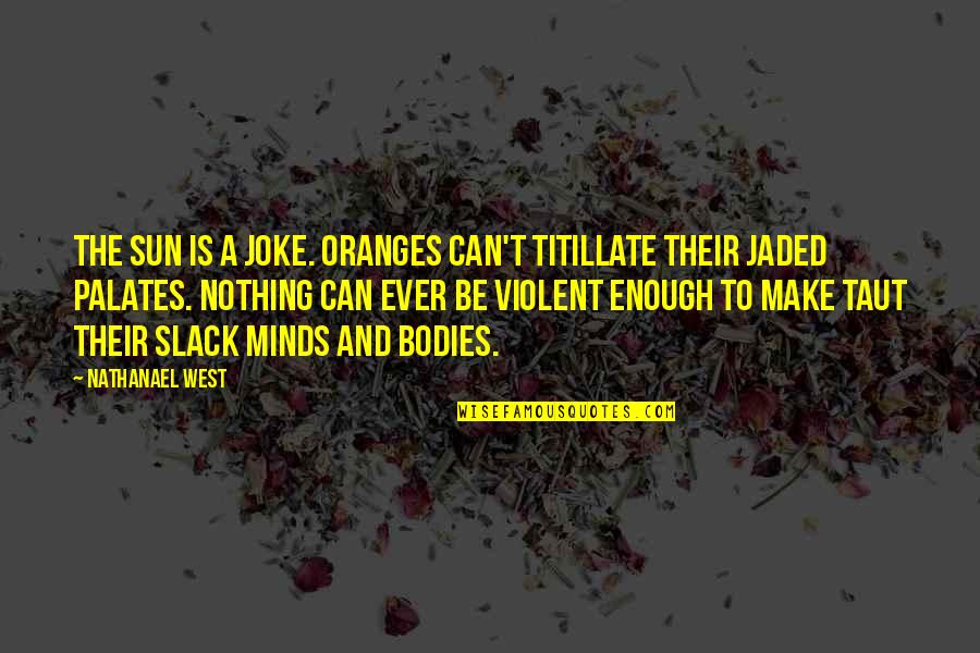 Nathanael West Quotes By Nathanael West: The sun is a joke. Oranges can't titillate Nathanael West Quotes By Nathanael West: The sun is a joke. Oranges can't titillate