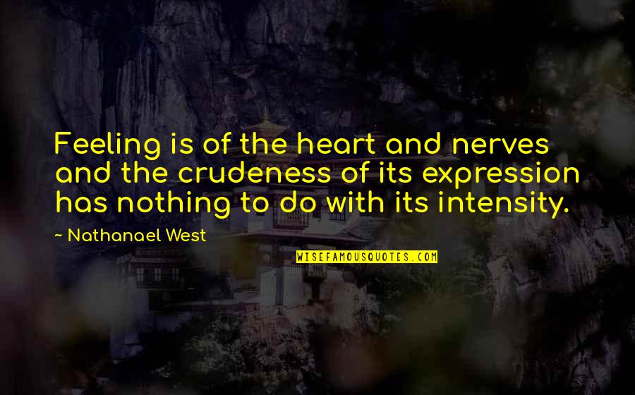 Nathanael West Quotes By Nathanael West: Feeling is of the heart and nerves and Nathanael West Quotes By Nathanael West: Feeling is of the heart and nerves and