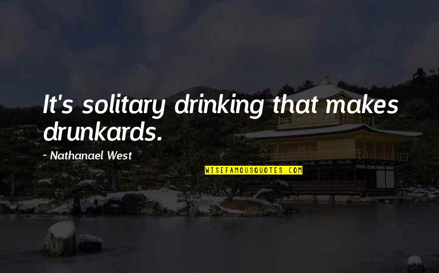 Nathanael West Quotes By Nathanael West: It's solitary drinking that makes drunkards. Nathanael West Quotes By Nathanael West: It's solitary drinking that makes drunkards.