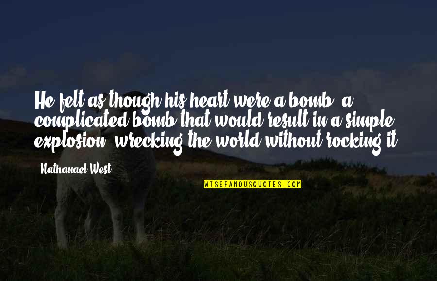 Nathanael West Quotes By Nathanael West: He felt as though his heart were a Nathanael West Quotes By Nathanael West: He felt as though his heart were a
