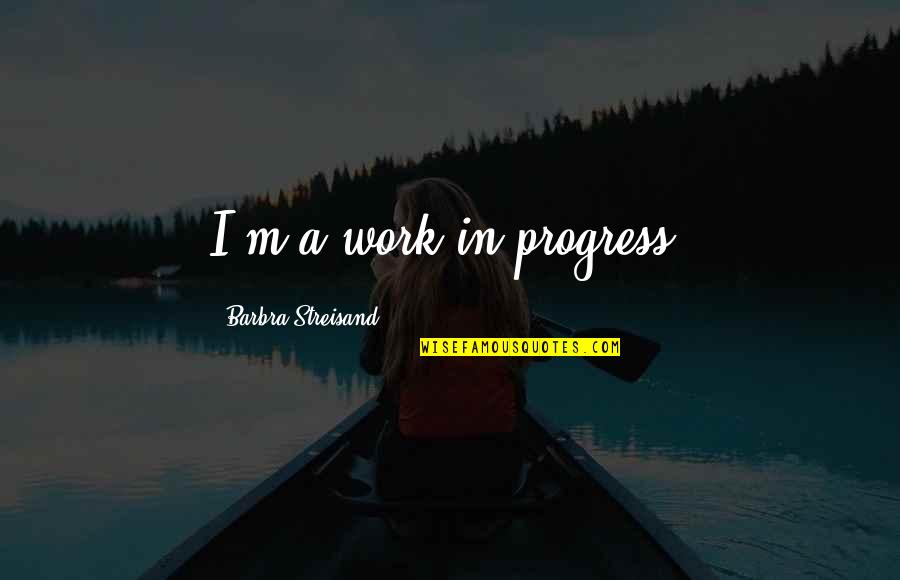 Nathanaelle Couture Quotes By Barbra Streisand: I'm a work in progress. Nathanaelle Couture Quotes By Barbra Streisand: I'm a work in progress.