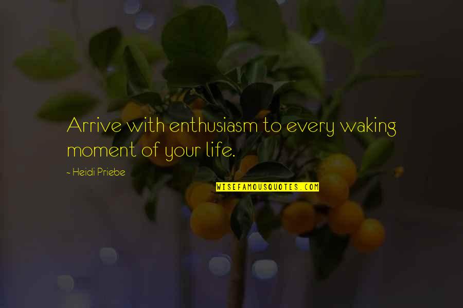 Nathanial Quotes By Heidi Priebe: Arrive with enthusiasm to every waking moment of