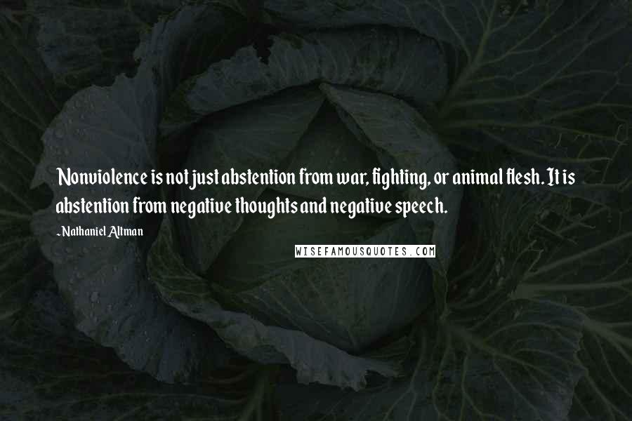 Nathaniel Altman quotes: Nonviolence is not just abstention from war, fighting, or animal flesh. It is abstention from negative thoughts and negative speech.