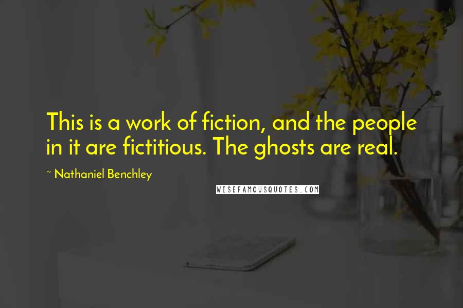 Nathaniel Benchley quotes: This is a work of fiction, and the people in it are fictitious. The ghosts are real.