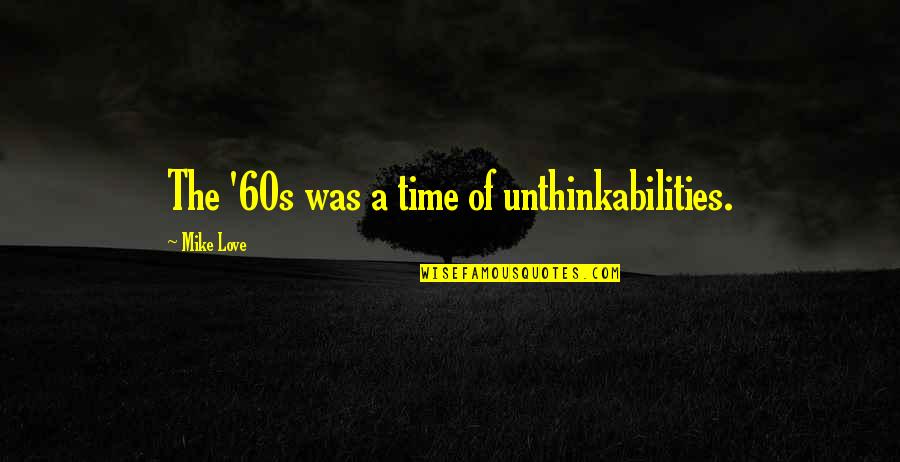 Nathaniel Borenstein Quotes By Mike Love: The '60s was a time of unthinkabilities. Nathaniel Borenstein Quotes By Mike Love: The '60s was a time of unthinkabilities.