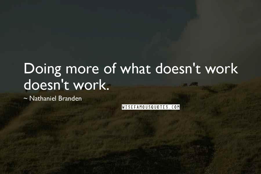 Nathaniel Branden quotes: Doing more of what doesn't work doesn't work.