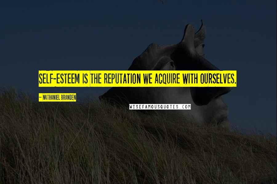 Nathaniel Branden quotes: Self-esteem is the reputation we acquire with ourselves.