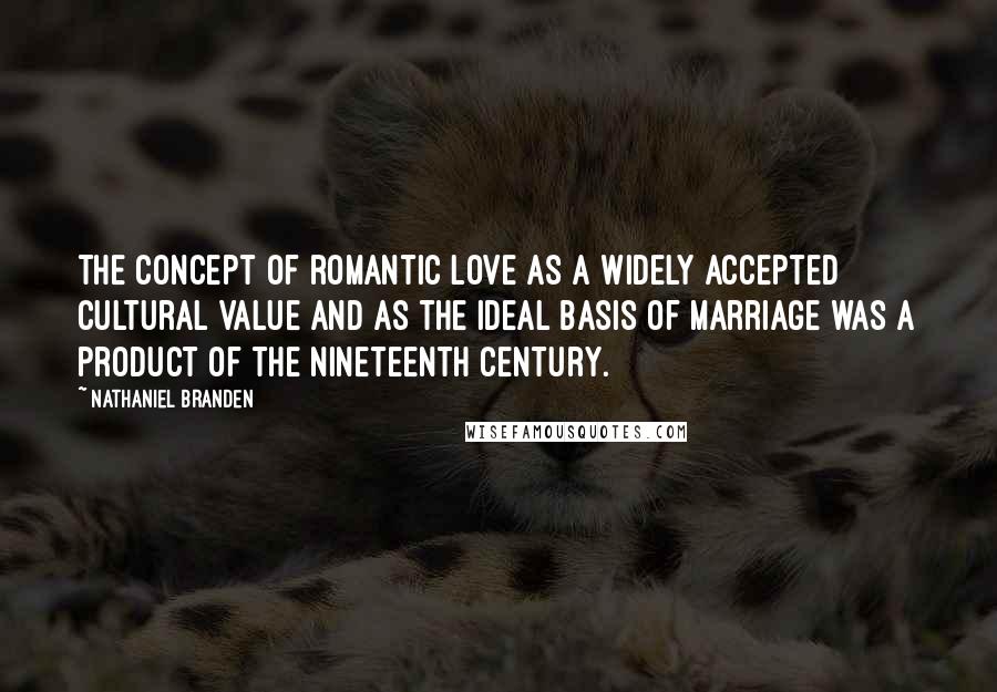 Nathaniel Branden quotes: The concept of romantic love as a widely accepted cultural value and as the ideal basis of marriage was a product of the nineteenth century. Nathaniel Branden quotes: The concept of romantic love as a widely accepted cultural value and as the ideal basis of marriage was a product of the nineteenth century.