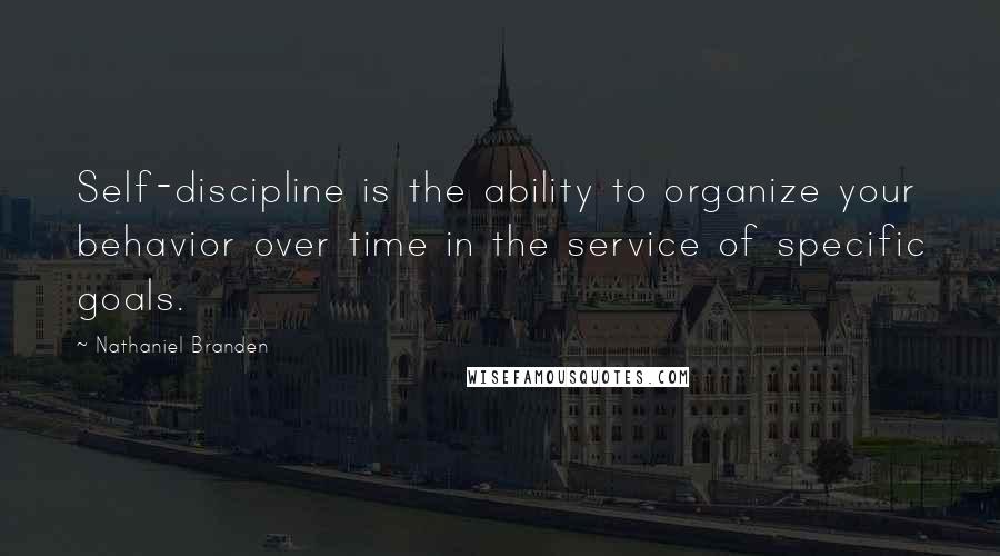 Nathaniel Branden quotes: Self-discipline is the ability to organize your behavior over time in the service of specific goals.