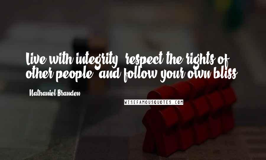 Nathaniel Branden quotes: Live with integrity, respect the rights of other people, and follow your own bliss.