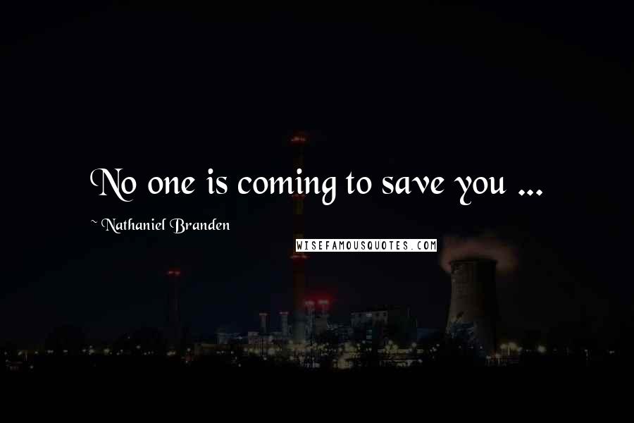 Nathaniel Branden quotes: No one is coming to save you ...