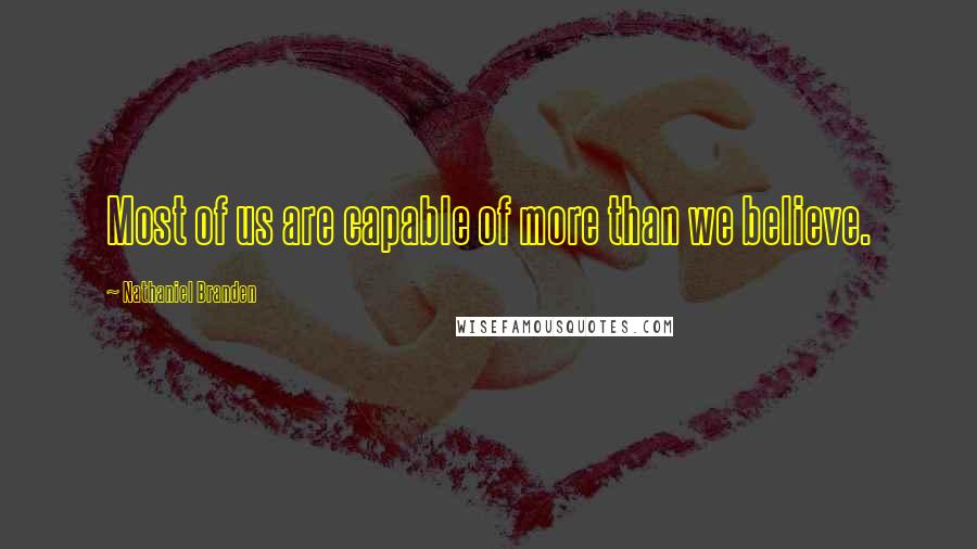 Nathaniel Branden quotes: Most of us are capable of more than we believe.