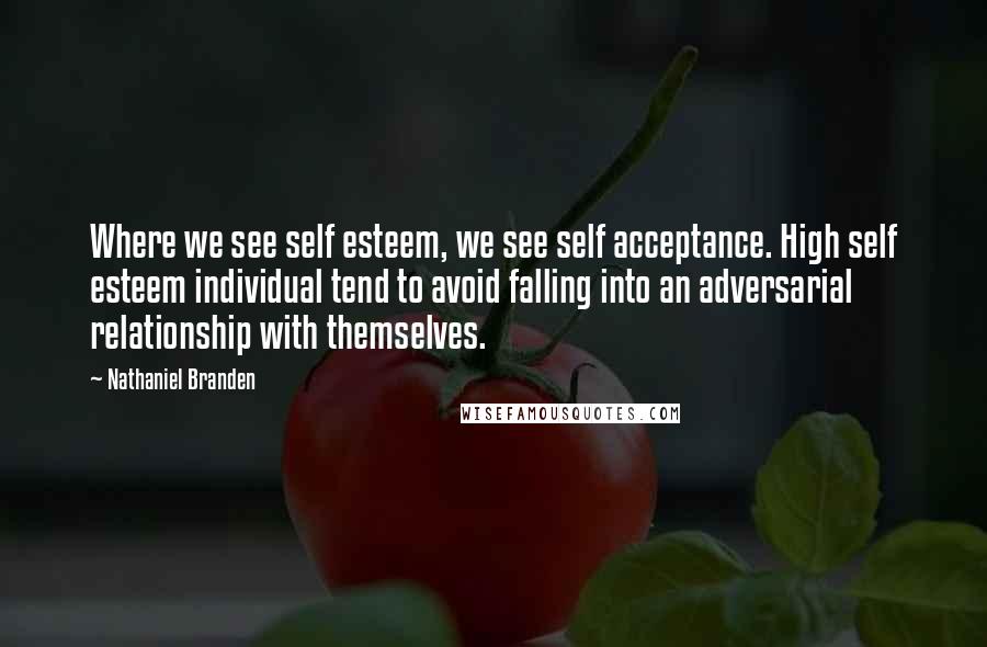 Nathaniel Branden quotes: Where we see self esteem, we see self acceptance. High self esteem individual tend to avoid falling into an adversarial relationship with themselves.
