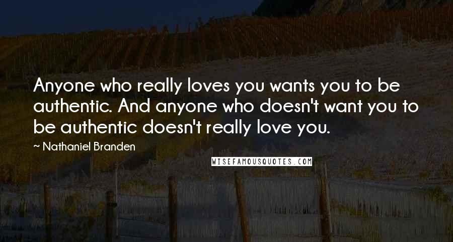 Nathaniel Branden quotes: Anyone who really loves you wants you to be authentic. And anyone who doesn't want you to be authentic doesn't really love you.