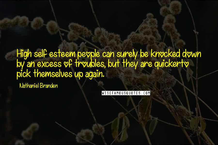 Nathaniel Branden quotes: High self esteem people can surely be knocked down by an excess of troubles, but they are quickerto pick themselves up again.