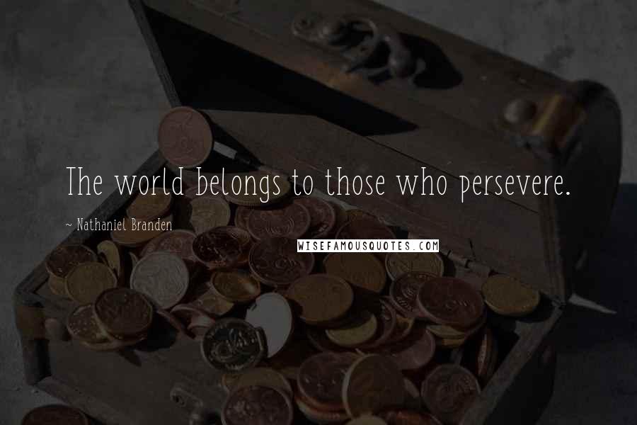 Nathaniel Branden quotes: The world belongs to those who persevere.
