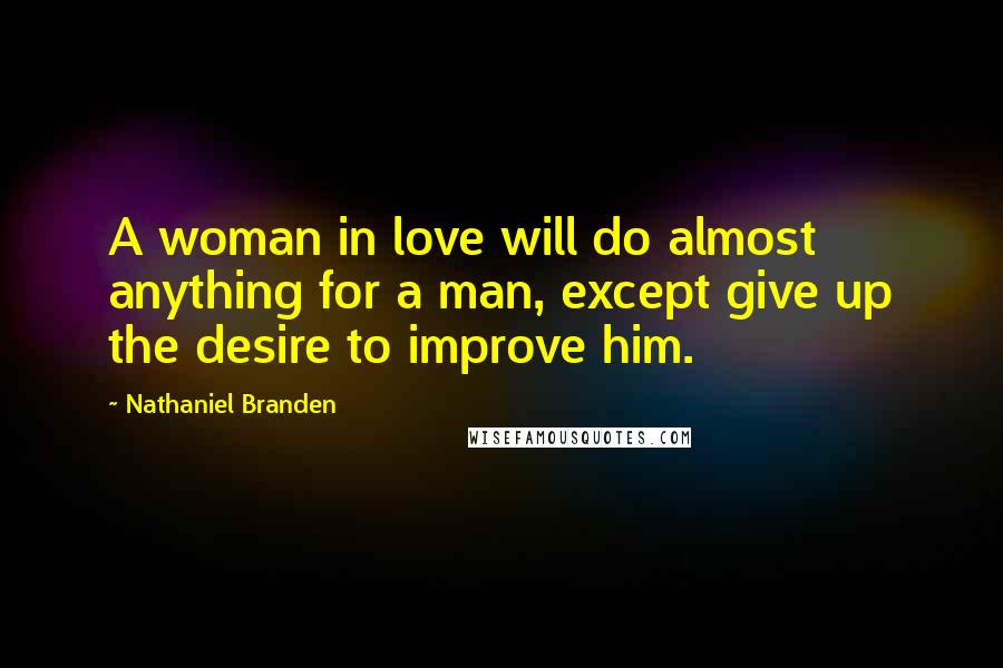 Nathaniel Branden quotes: A woman in love will do almost anything for a man, except give up the desire to improve him.