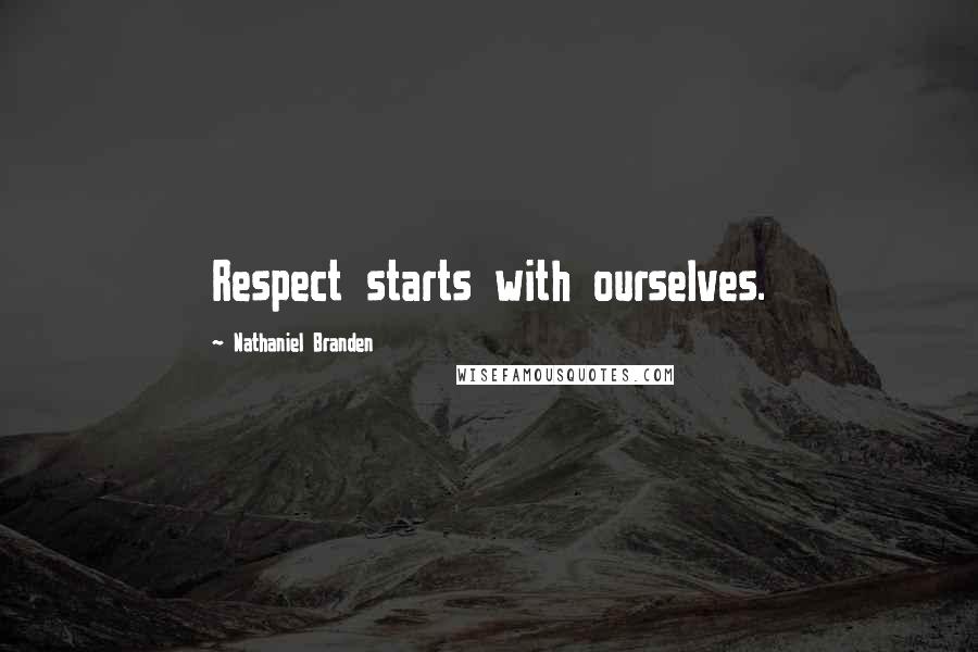 Nathaniel Branden quotes: Respect starts with ourselves.