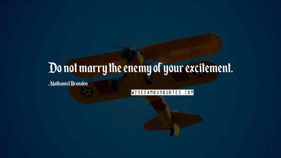 Nathaniel Branden quotes: Do not marry the enemy of your excitement.