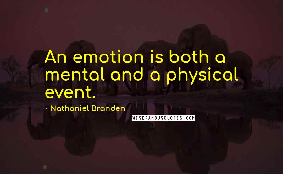 Nathaniel Branden quotes: An emotion is both a mental and a physical event.