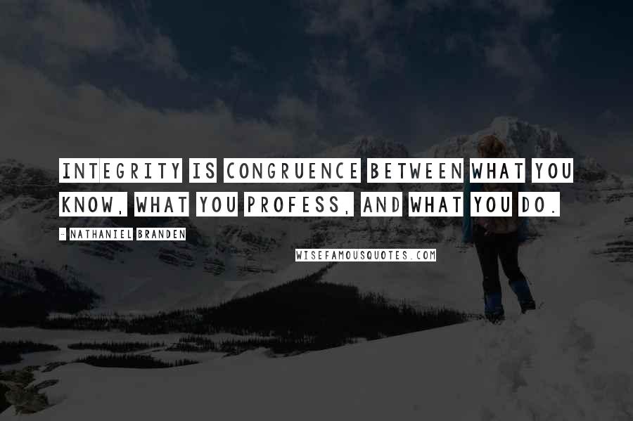 Nathaniel Branden quotes: Integrity is congruence between what you know, what you profess, and what you do.