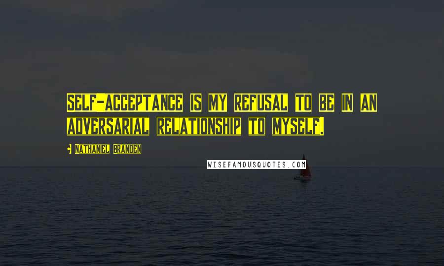 Nathaniel Branden quotes: Self-acceptance is my refusal to be in an adversarial relationship to myself.