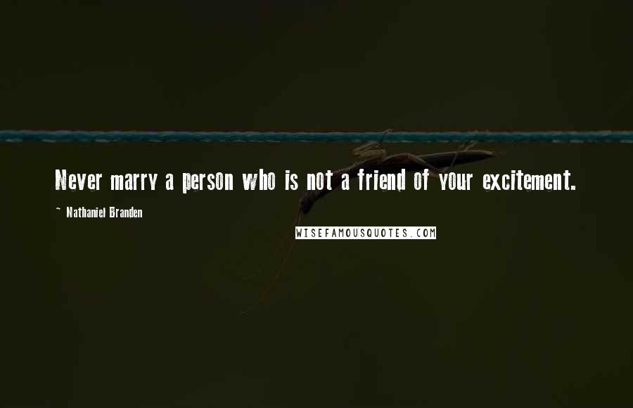 Nathaniel Branden quotes: Never marry a person who is not a friend of your excitement.