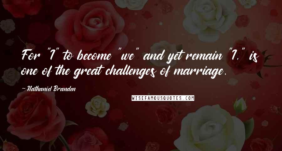 Nathaniel Branden quotes: For "I" to become "we" and yet remain "I," is one of the great challenges of marriage.