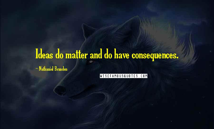 Nathaniel Branden quotes: Ideas do matter and do have consequences.