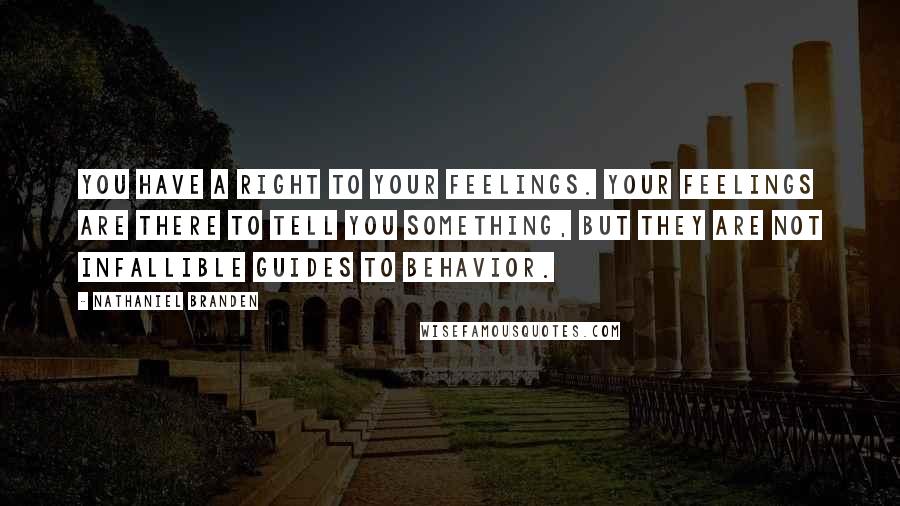 Nathaniel Branden quotes: You have a right to your feelings. Your feelings are there to tell you something, but they are not infallible guides to behavior.