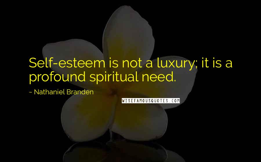 Nathaniel Branden quotes: Self-esteem is not a luxury; it is a profound spiritual need.