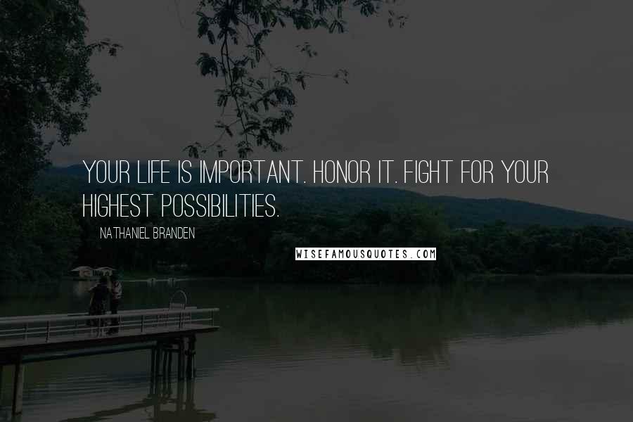 Nathaniel Branden quotes: Your life is important. Honor it. Fight for your highest possibilities.