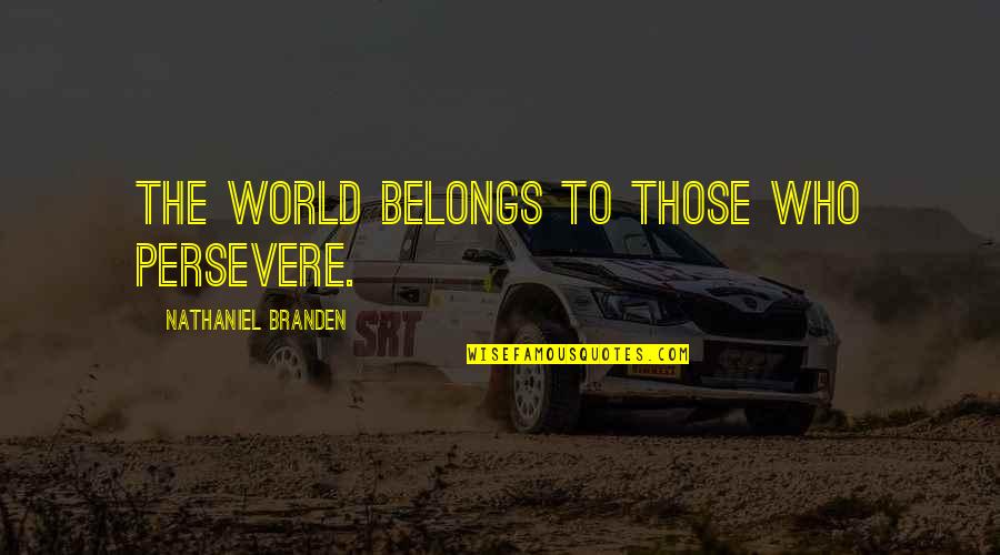 Nathaniel Branden Quotes By Nathaniel Branden: The world belongs to those who persevere.