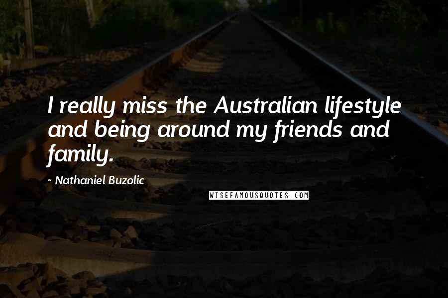 Nathaniel Buzolic quotes: I really miss the Australian lifestyle and being around my friends and family.