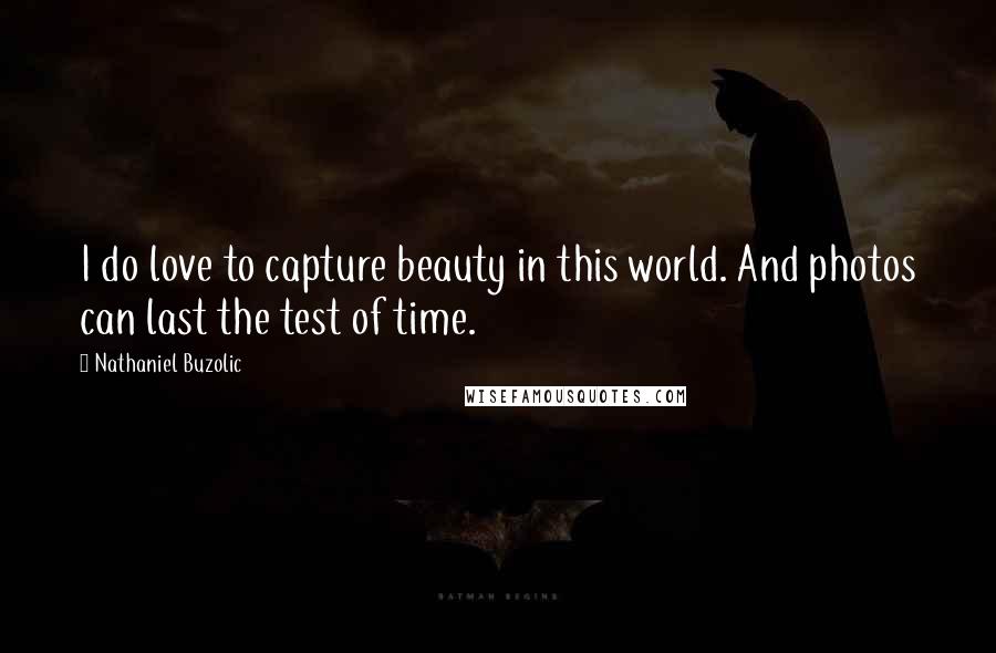 Nathaniel Buzolic quotes: I do love to capture beauty in this world. And photos can last the test of time.